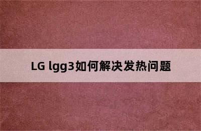 LG lgg3如何解决发热问题